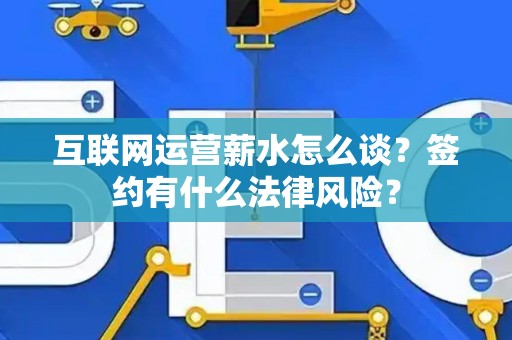互联网运营薪水怎么谈？签约有什么法律风险？
